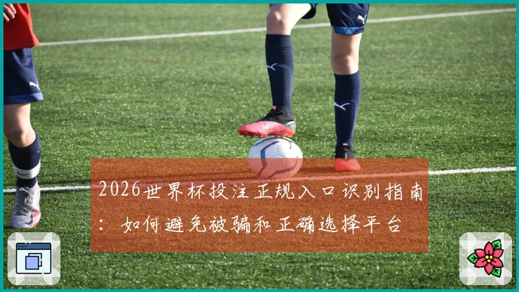 2026世界杯投注正规入口识别指南：如何避免被骗和正确选择平台