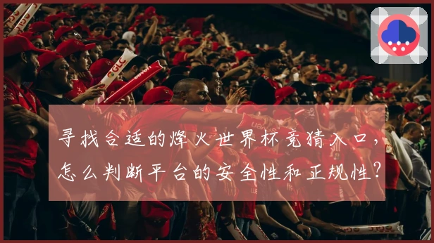 寻找合适的烽火世界杯竞猜入口，怎么判断平台的安全性和正规性？