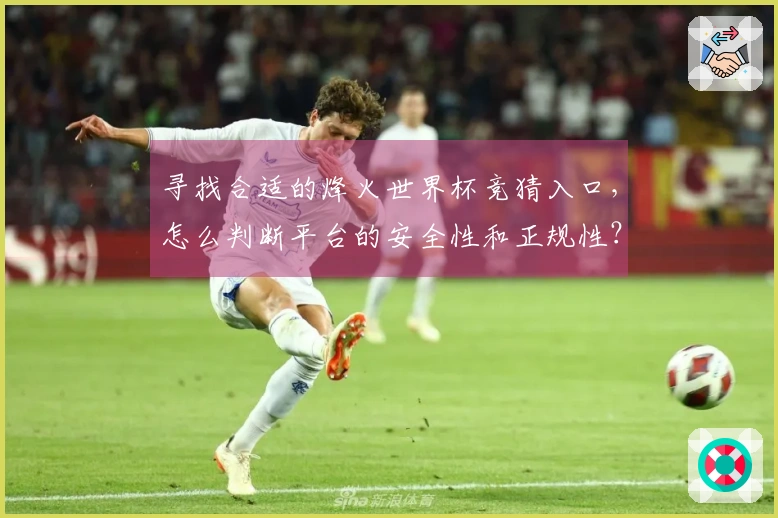 寻找合适的烽火世界杯竞猜入口，怎么判断平台的安全性和正规性？