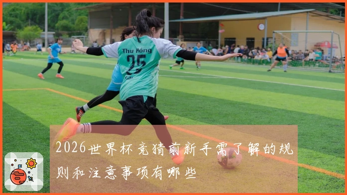 2026世界杯竞猜前新手需了解的规则和注意事项有哪些
