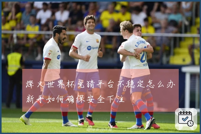 烽火世界杯竞猜平台不稳定怎么办新手如何确保安全下注