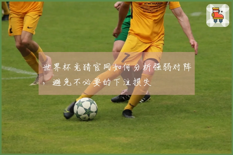 世界杯竞猜官网如何分析强弱对阵，避免不必要的下注损失